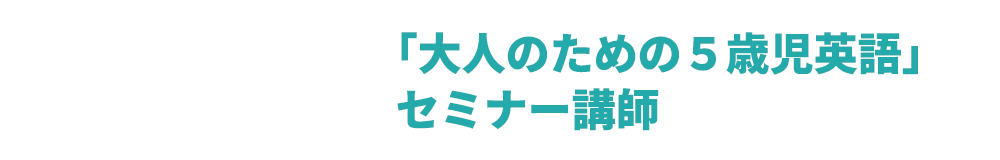 「大人の５歳児英語」セミナー講師
